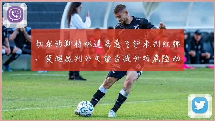 切尔西斯特林遭恶意飞铲未判红牌,英超裁判公司能否提升对危险动作的警觉?