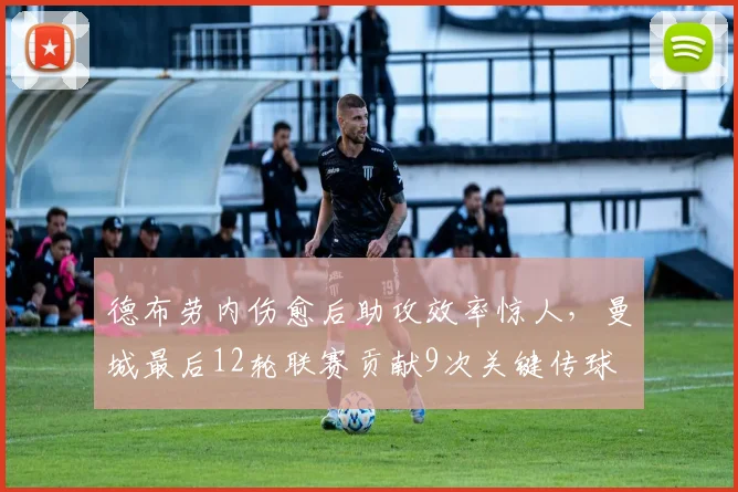 德布劳内伤愈后助攻效率惊人，曼城最后12轮联赛贡献9次关键传球