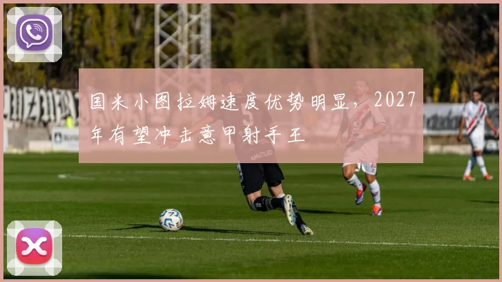 国米小图拉姆速度优势明显，2027年有望冲击意甲射手王