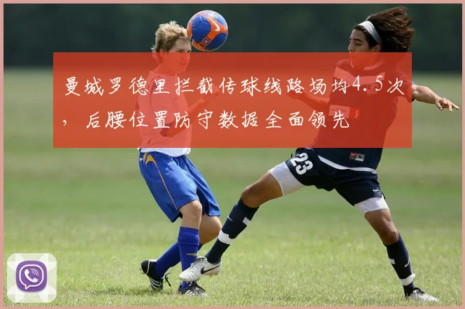 曼城罗德里拦截传球线路场均4.5次,后腰位置防守数据全面领先