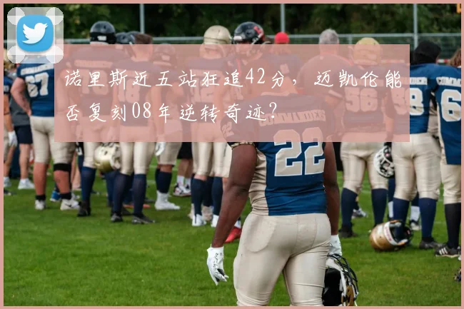 诺里斯近五站狂追42分,迈凯伦能否复刻08年逆转奇迹?